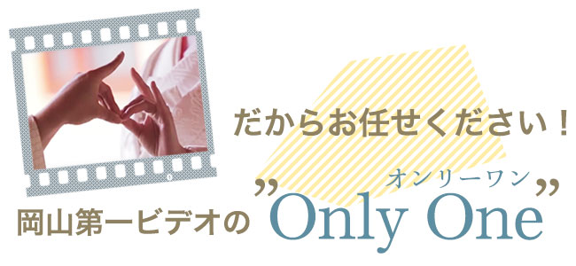 だからお任せください！岡山第一ビデオのオンリーワンサービス